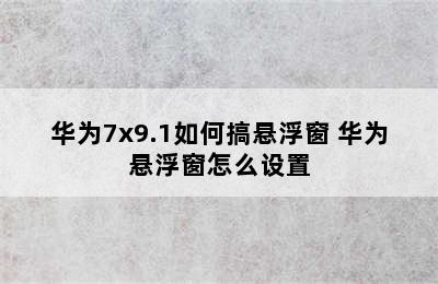 华为7x9.1如何搞悬浮窗 华为悬浮窗怎么设置